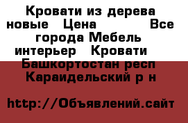 Кровати из дерева новые › Цена ­ 8 000 - Все города Мебель, интерьер » Кровати   . Башкортостан респ.,Караидельский р-н